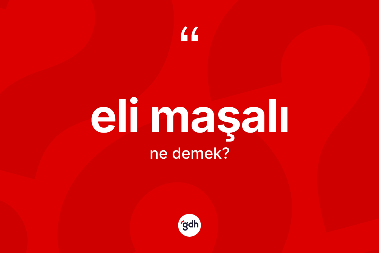 Eli maşalı kelimesinin anlamı nedir?