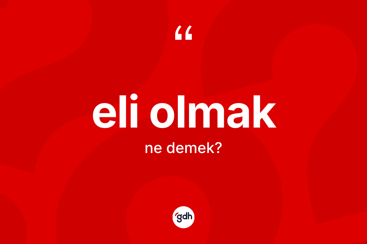 Eli olmak ifadesi ne anlama gelir?