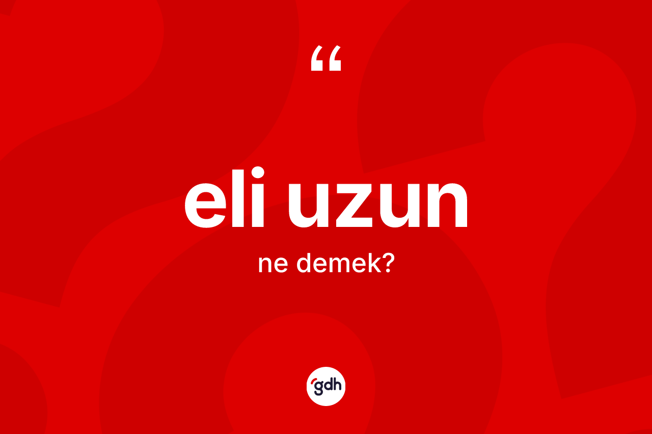 Eli uzun kelimesi ne anlama gelir? Eli uzun kelimesinin kaç farklı anlamı var?