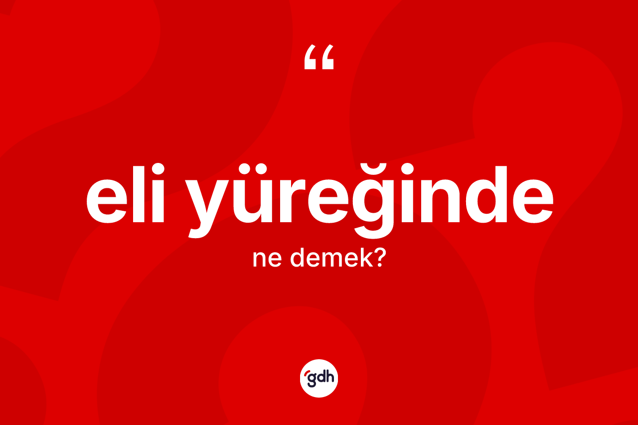 Eli yüreğinde kelimesinin anlamı nedir?