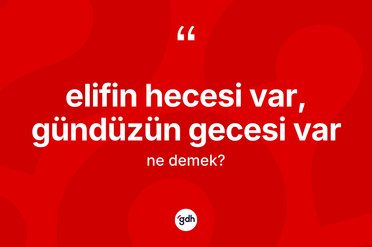 Elifin hecesi var, gündüzün gecesi var sözü nedir?