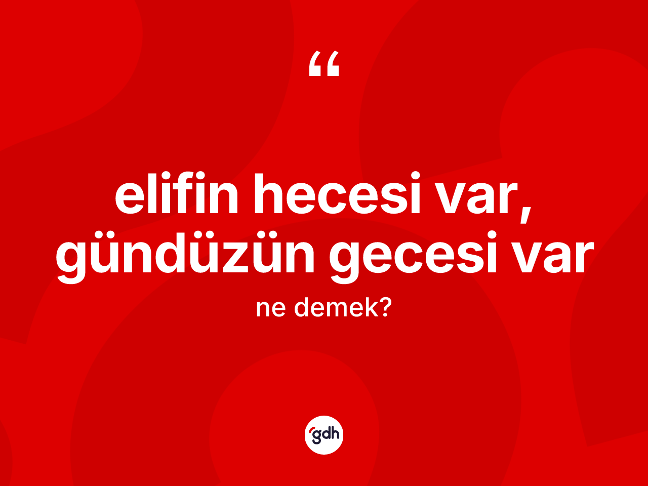 Elifin hecesi var, gündüzün gecesi var sözü nedir? Elifin hecesi var, gündüzün gecesi var ifadesinin TDK'ya göre açıklaması nedir?