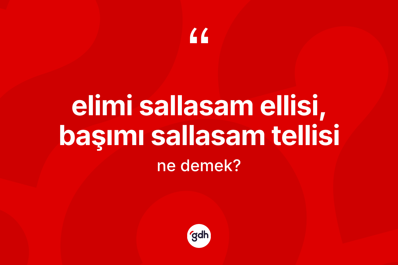 Elimi sallasam ellisi, başımı sallasam tellisi ifadesinin anlamı nedir?