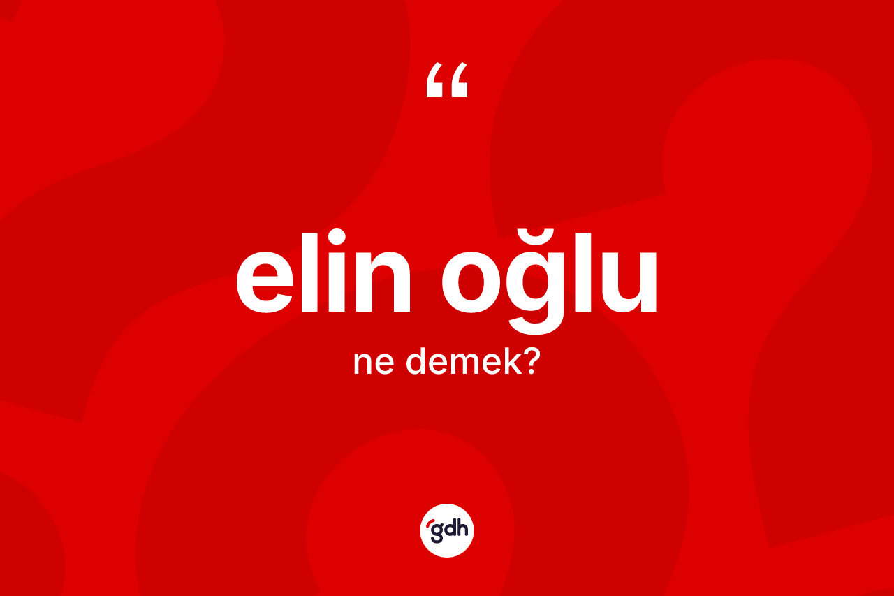 Elin oğlu kelimesi ne anlama gelir? Elin oğlunun TDK'ya göre anlamı nedir?