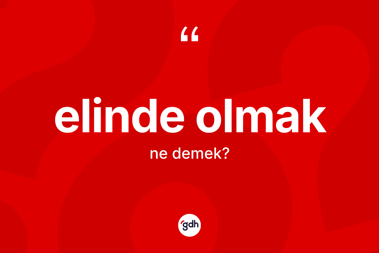Elinde olmak ne anlama gelir?