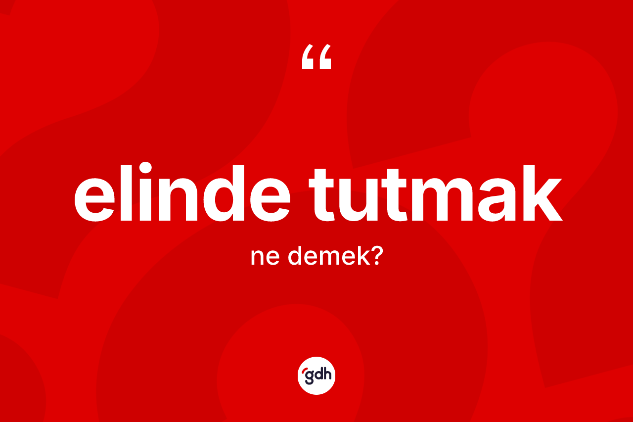 Elinde tutmak ne demek?