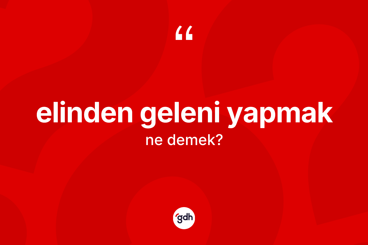 Elinden geleni yapmak ne demektir?