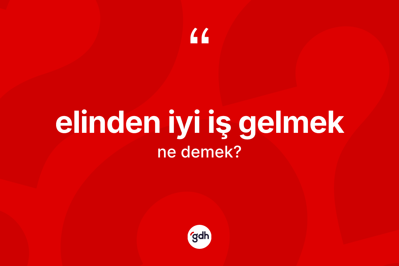 Elinden iyi iş gelmek ne anlama gelir?