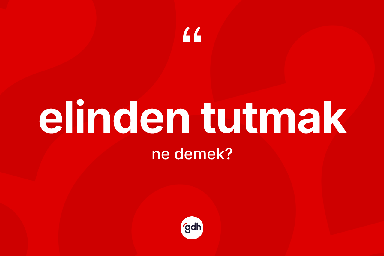 Elinden tutmak ifadesinin sözlükteki anlamı nedir?