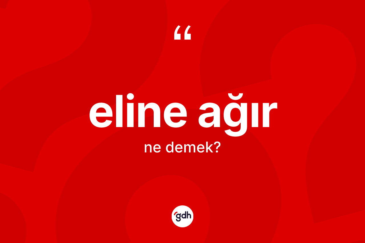 Eline ağır kelimesinin tanımı nedir? Eline ağırın sözlükteki anlamı nedir?