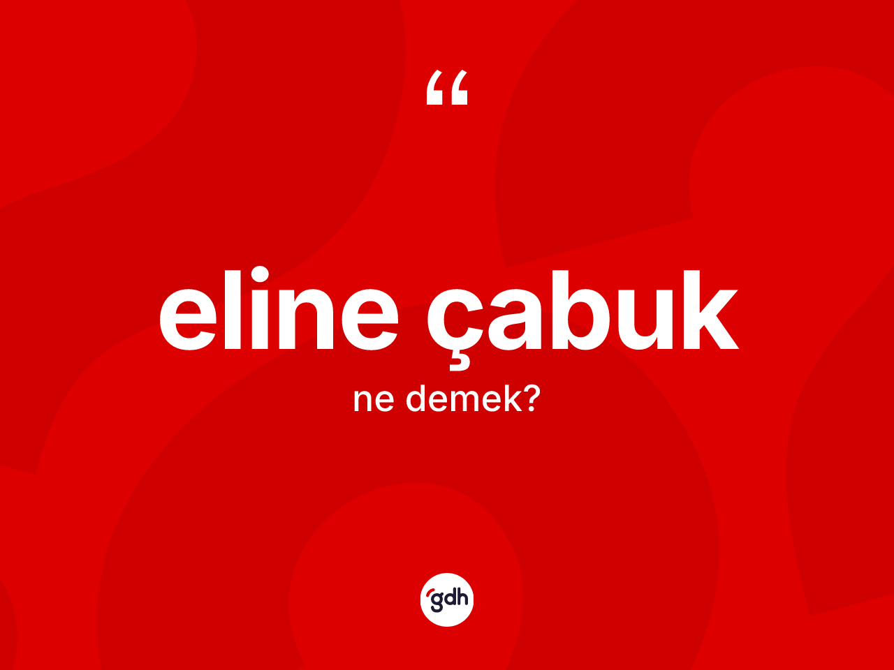Eline çabuk ne anlama gelir? Eline çabuğun kısaca tanımı nedir?