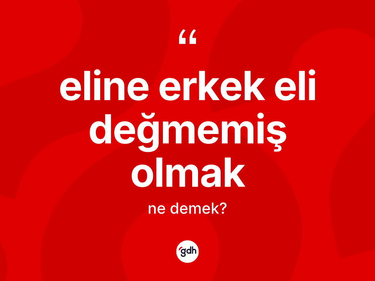 Eline erkek eli değmemiş olmak ifadesinin sözlükteki anlamı nedir? Eline erkek eli değmemiş olmak ifadesi nerede kullanılır?