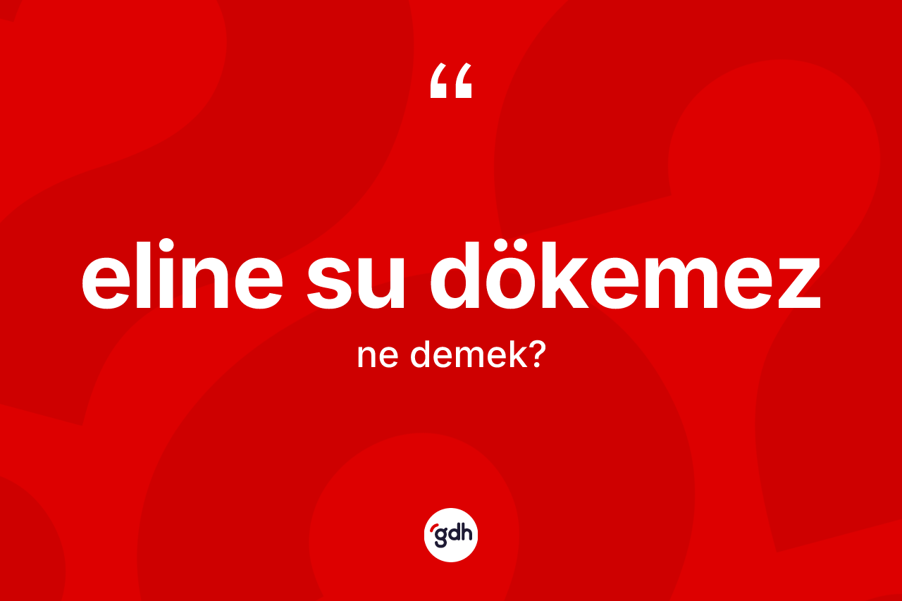 Eline su dökemez ne demek?