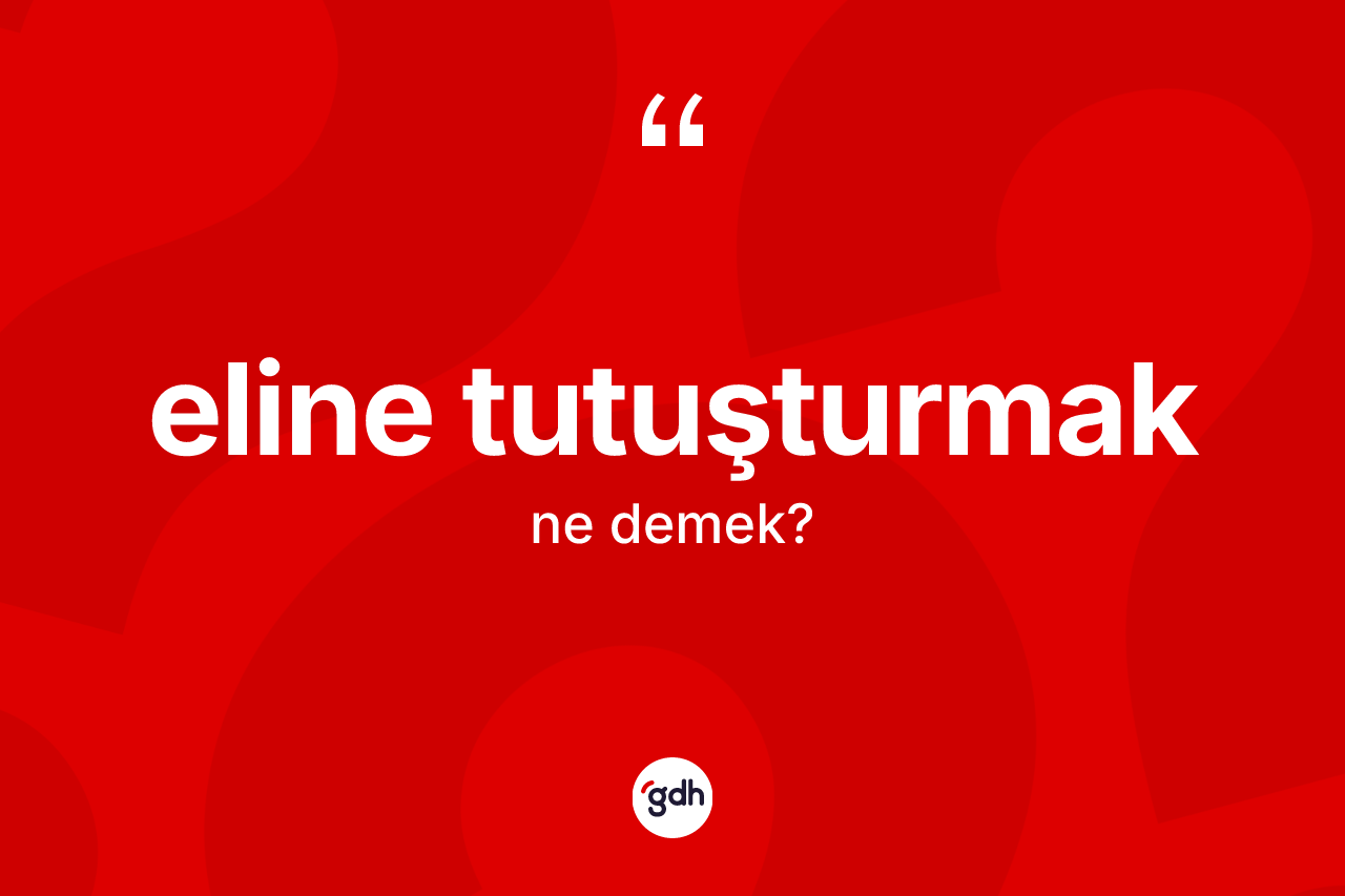 Eline tutuşturmak ifadesinin tanımı nedir?