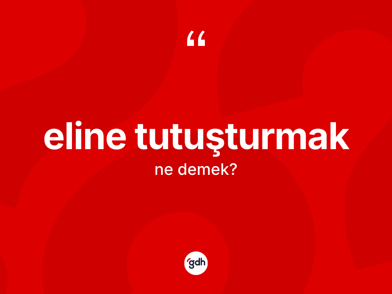Eline tutuşturmak ifadesinin tanımı nedir? Eline tutuşturmak ifadesinin kaç farklı anlamı var?