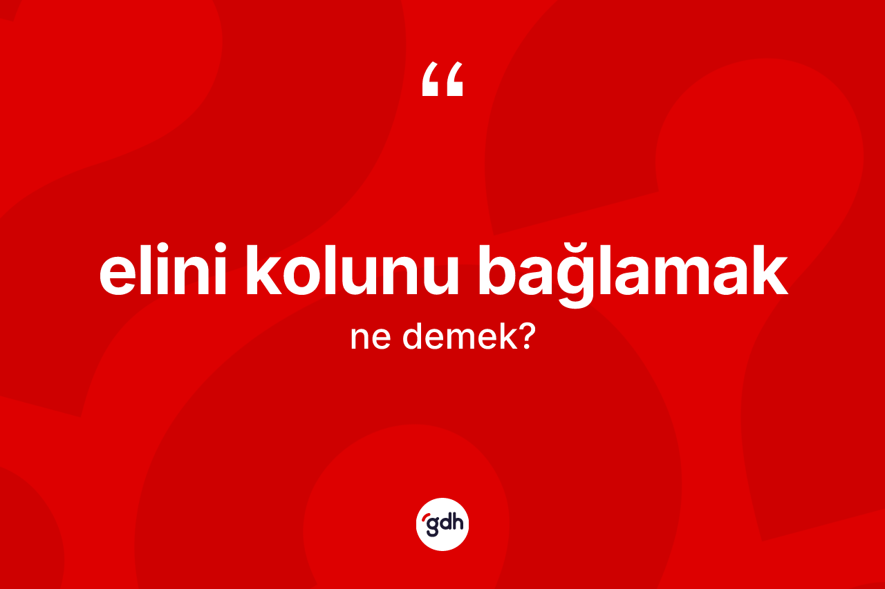 Elini kolunu bağlamak ifadesinin kısaca anlamı nedir?