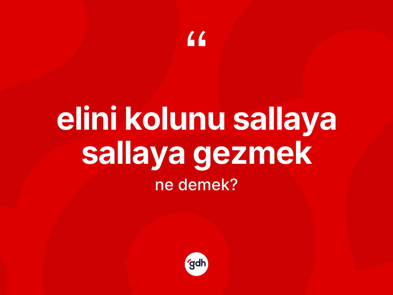 Elini kolunu sallaya sallaya gezmek ifadesi ne demektir? Elini kolunu sallaya sallaya gezmek ifadesinin TDK anlamı nedir?