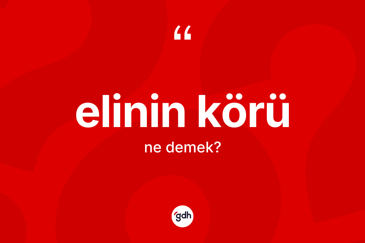 Elinin körü kelimesinin tanımı nedir? Elinin körü kelimesinin özellikleri nelerdir?
