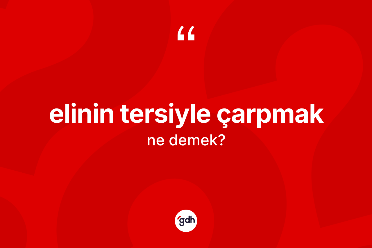 Elinin tersiyle çarpmak ifadesi nedir?