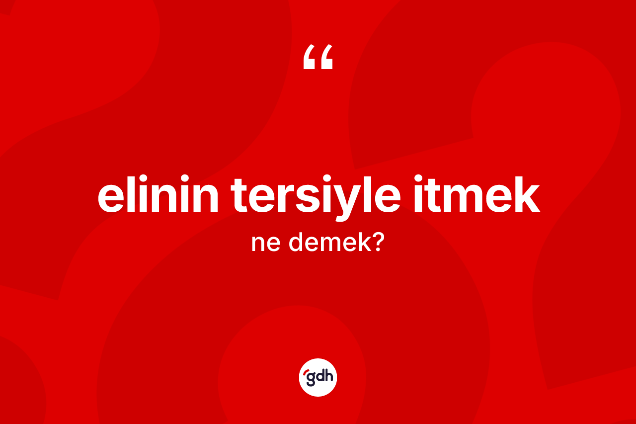 Elinin tersiyle itmek ifadesinin tanımı nedir?