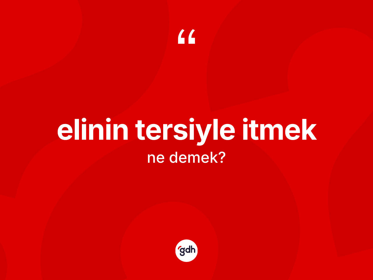Elinin tersiyle itmek ifadesinin tanımı nedir? Elinin tersiyle itmek ifadesi nerede kullanılır?