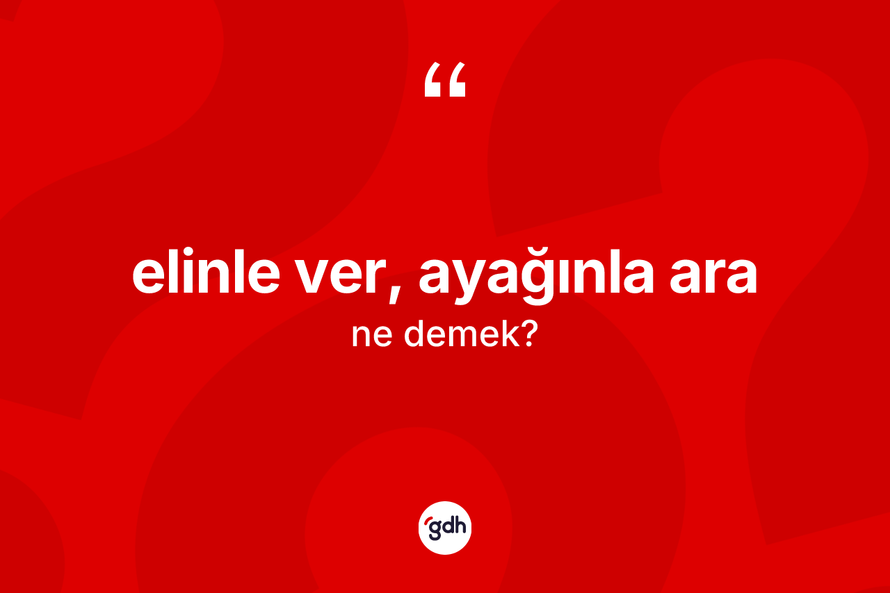 Elinle ver, ayağınla ara ne anlama gelir?