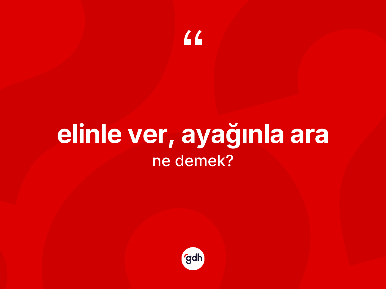 Elinle ver, ayağınla ara ne anlama gelir? Elinle ver, ayağınla ara ifadesinin TDK tanımı nedir?
