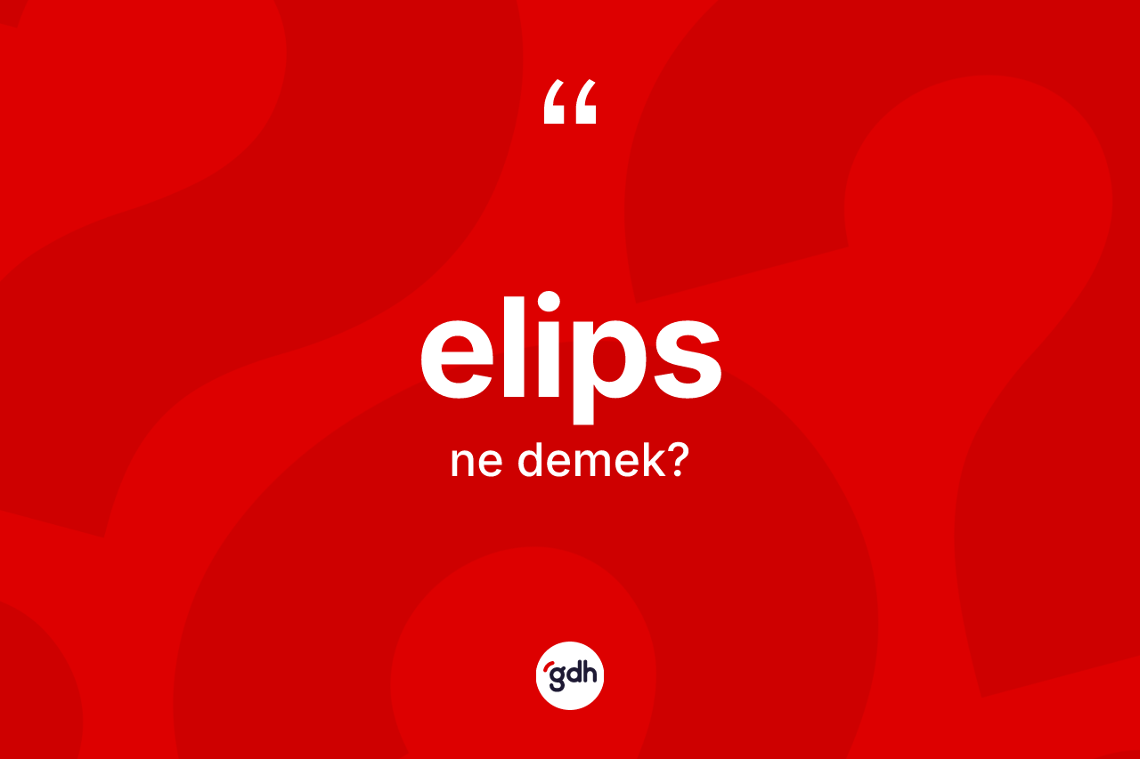 Elips kelimesinin anlamı nedir? Elips kelimesinin özellikleri nelerdir?