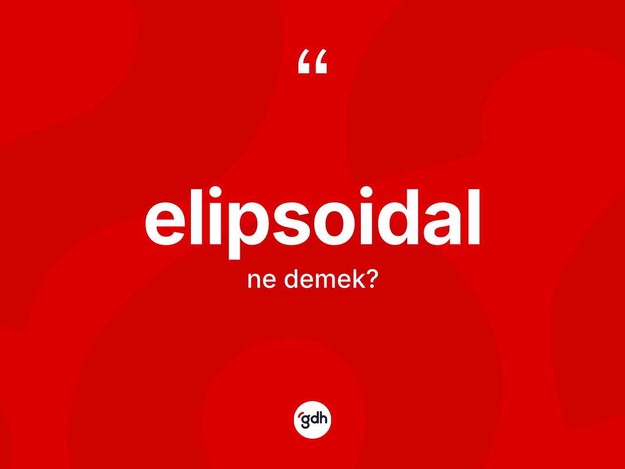 Elipsoidal kelimesinin anlamı nedir? Elipsoidalın sözlükteki anlamı nedir?