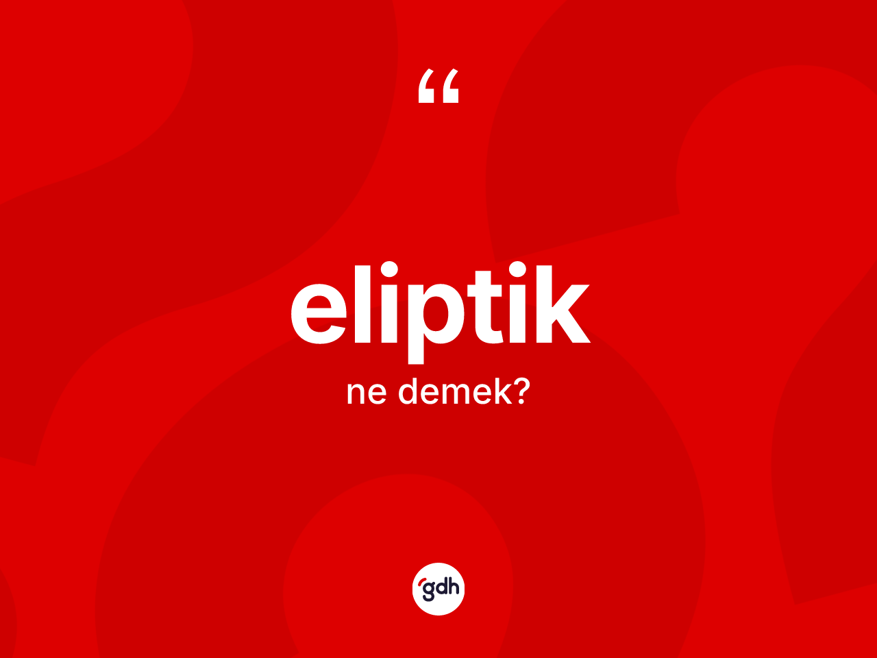Eliptik kelimesinin anlamı nedir? Eliptik kelimesinin TDK'ya göre açıklaması nedir?