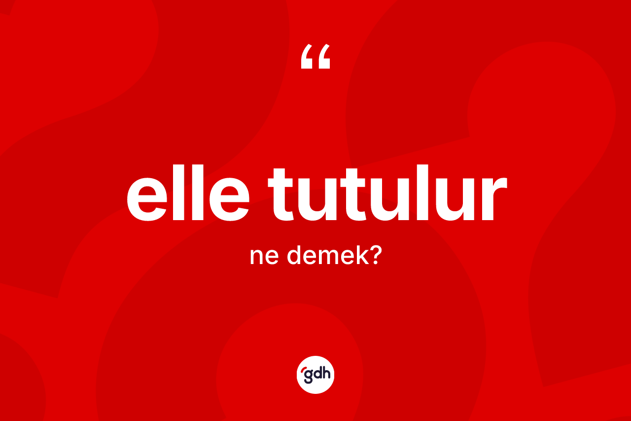Elle tutulur ifadesinin tanımı nedir?