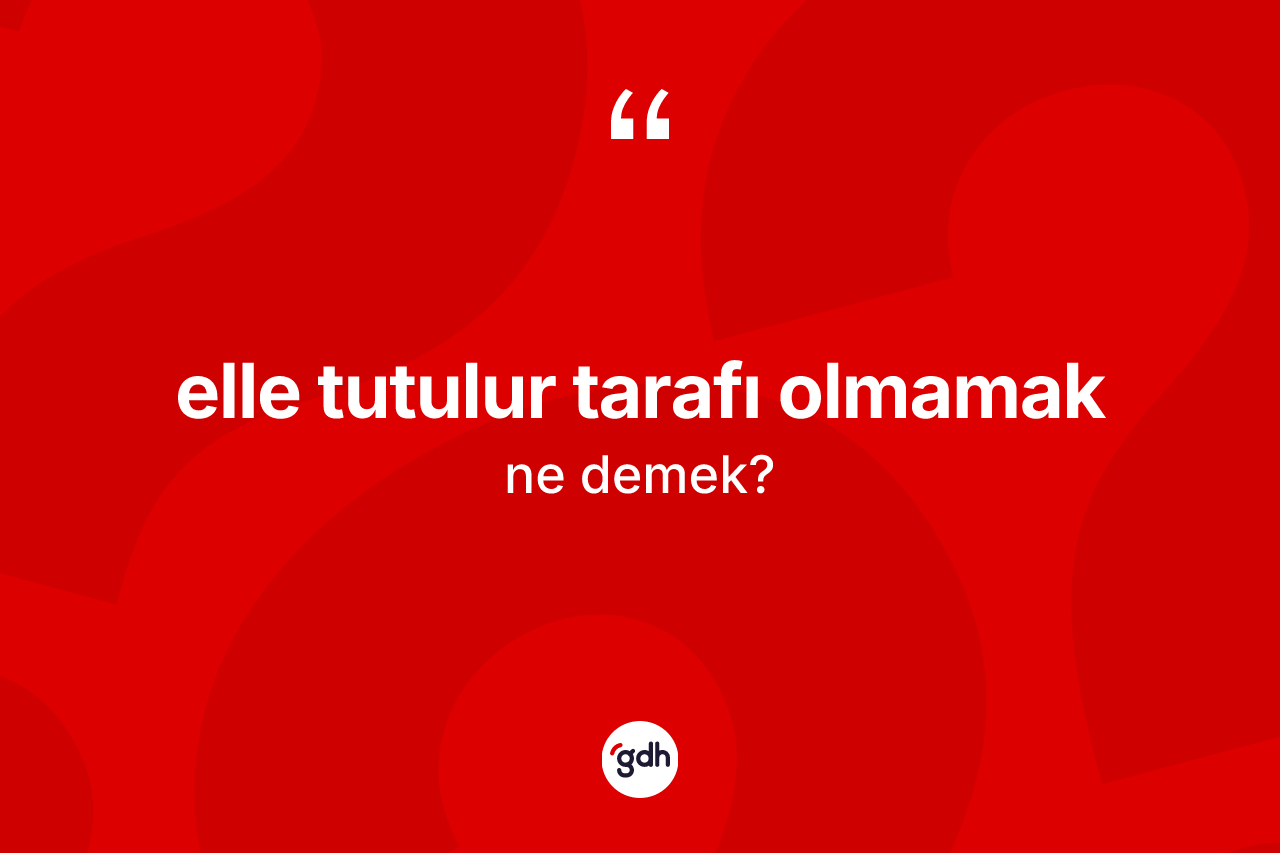 Elle tutulur tarafı olmamak ifadesi ne demek?