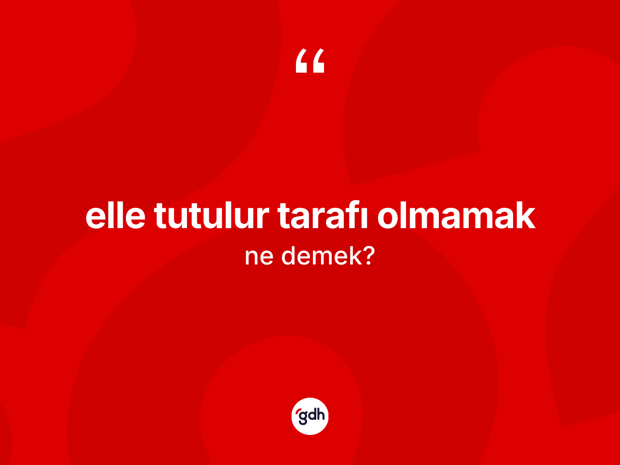 Elle tutulur tarafı olmamak ifadesi ne demek? Elle tutulur tarafı olmamak ifadesinin TDK anlamı nedir?