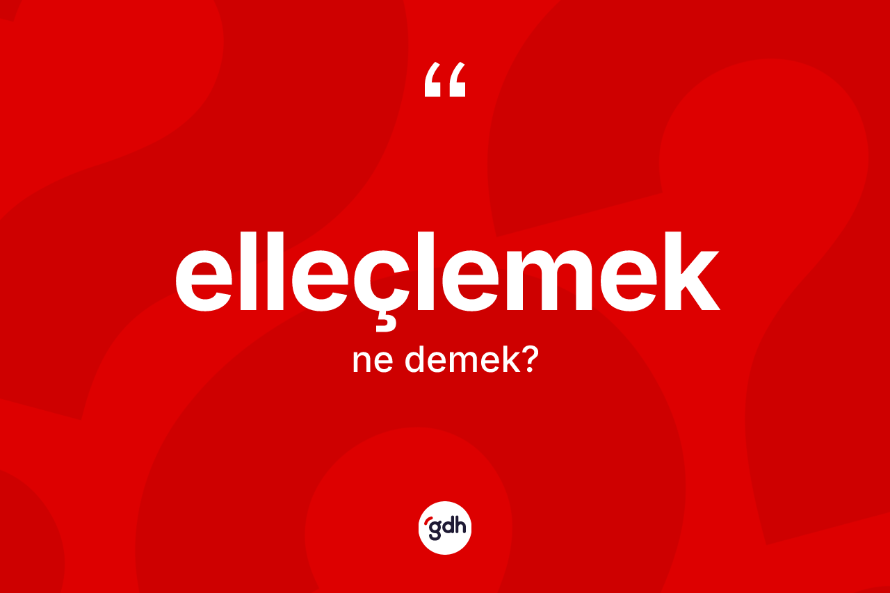 Elleçlemek kelimesinin sözlükteki tanımı nedir?