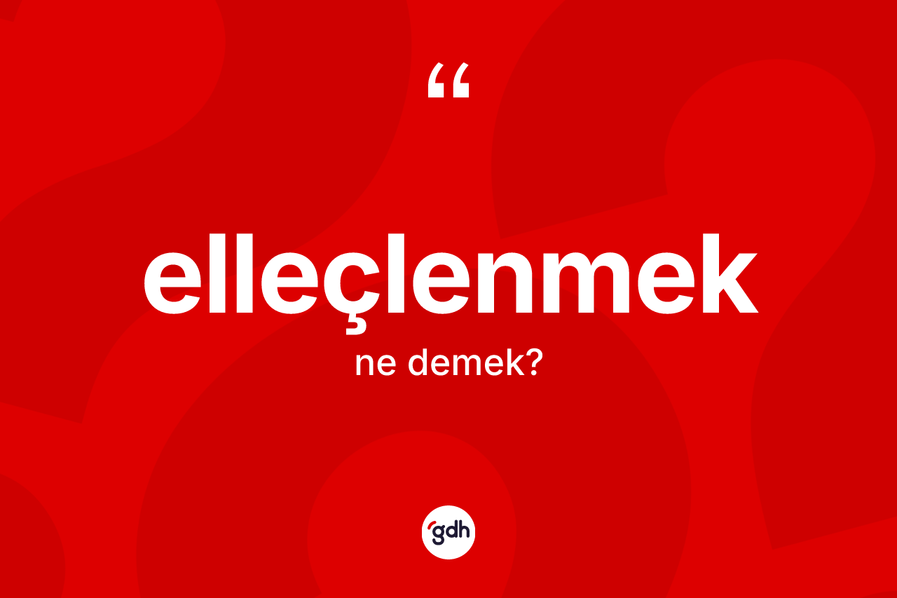Elleçlenmek kelimesinin sözlükteki tanımı nedir? Elleçlenmeğin sözlükteki anlamı nedir?