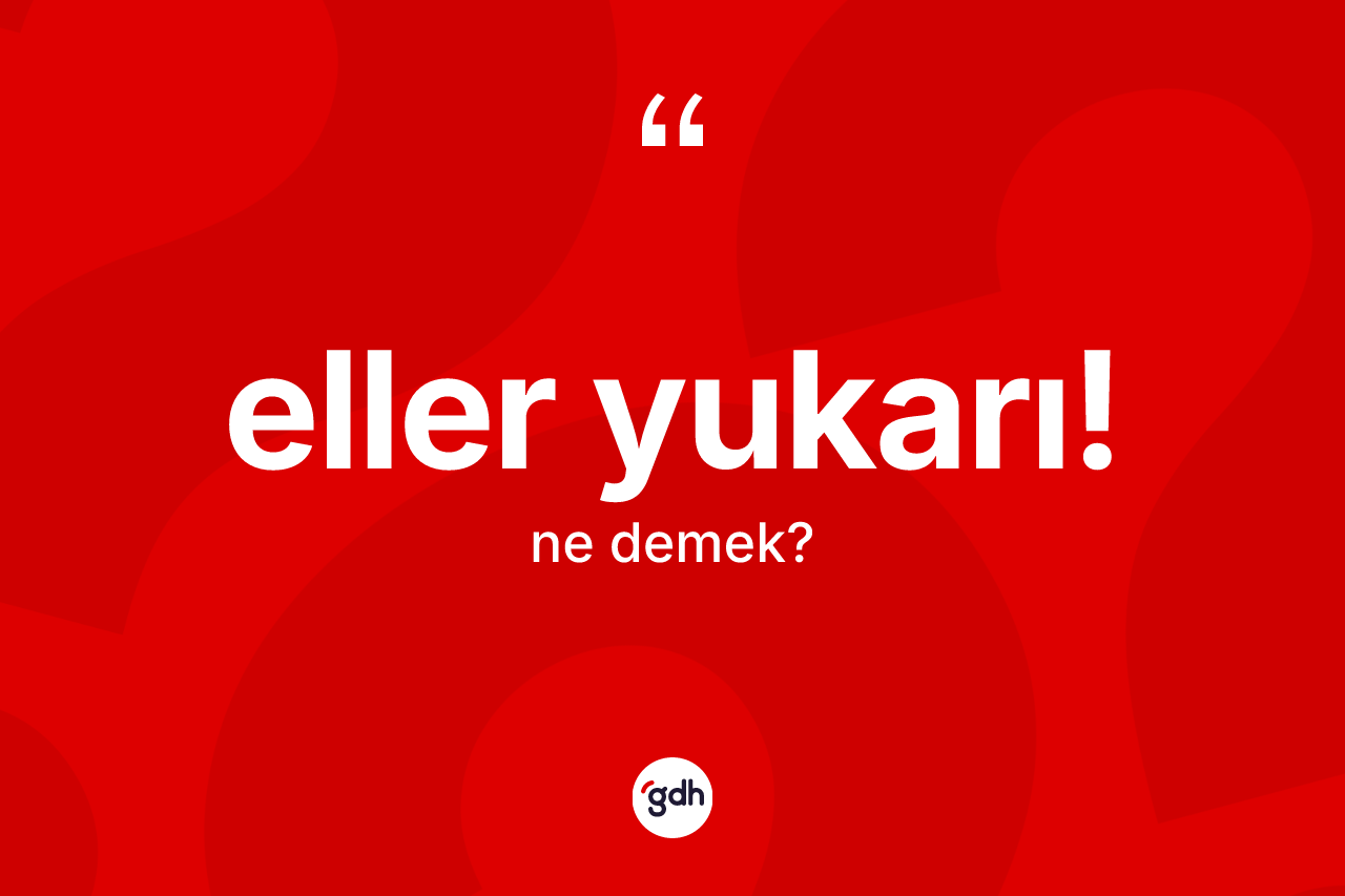 Eller yukarı! ifadesinin anlamı nedir? Eller yukarı! ifadesinin sözlük anlamı nedir?