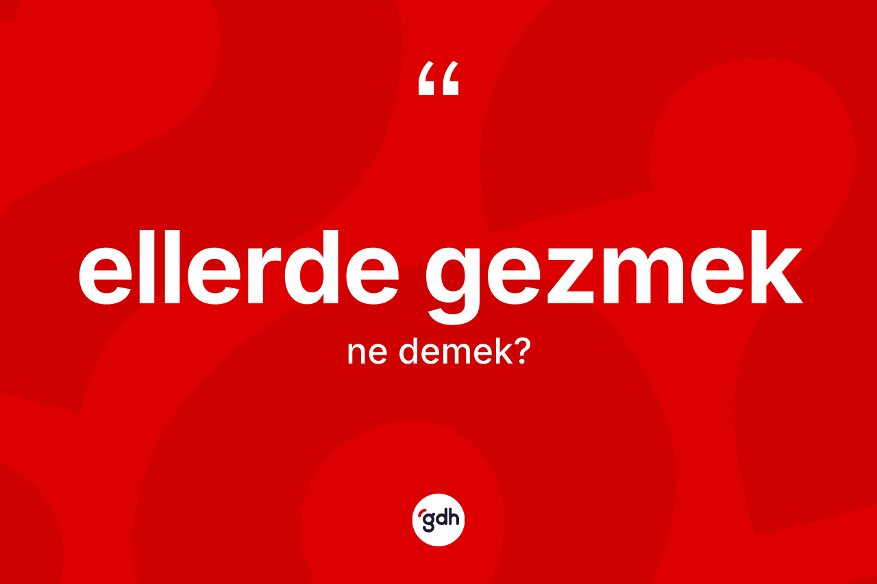Ellerde gezmek ifadesinin tanımı nedir?