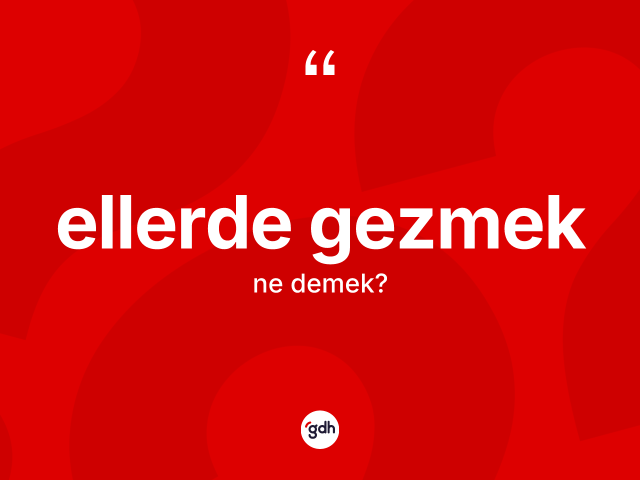 Ellerde gezmek ifadesinin tanımı nedir? Ellerde gezmek sözü hangi durumlarda kullanılır?