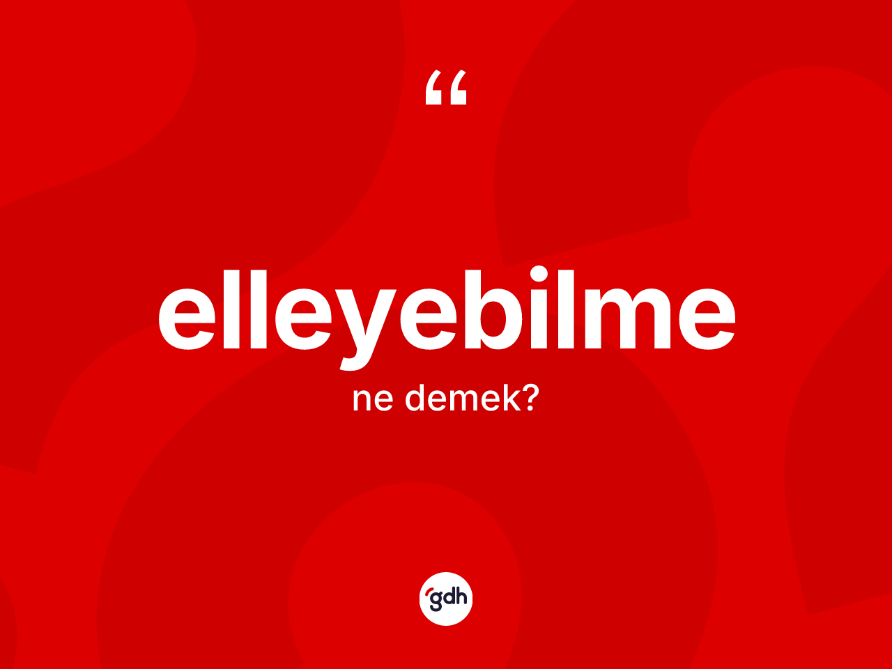 Elleyebilme kelimesinin anlamı nedir? Elleyebilme kelimesinin özellikleri nelerdir?