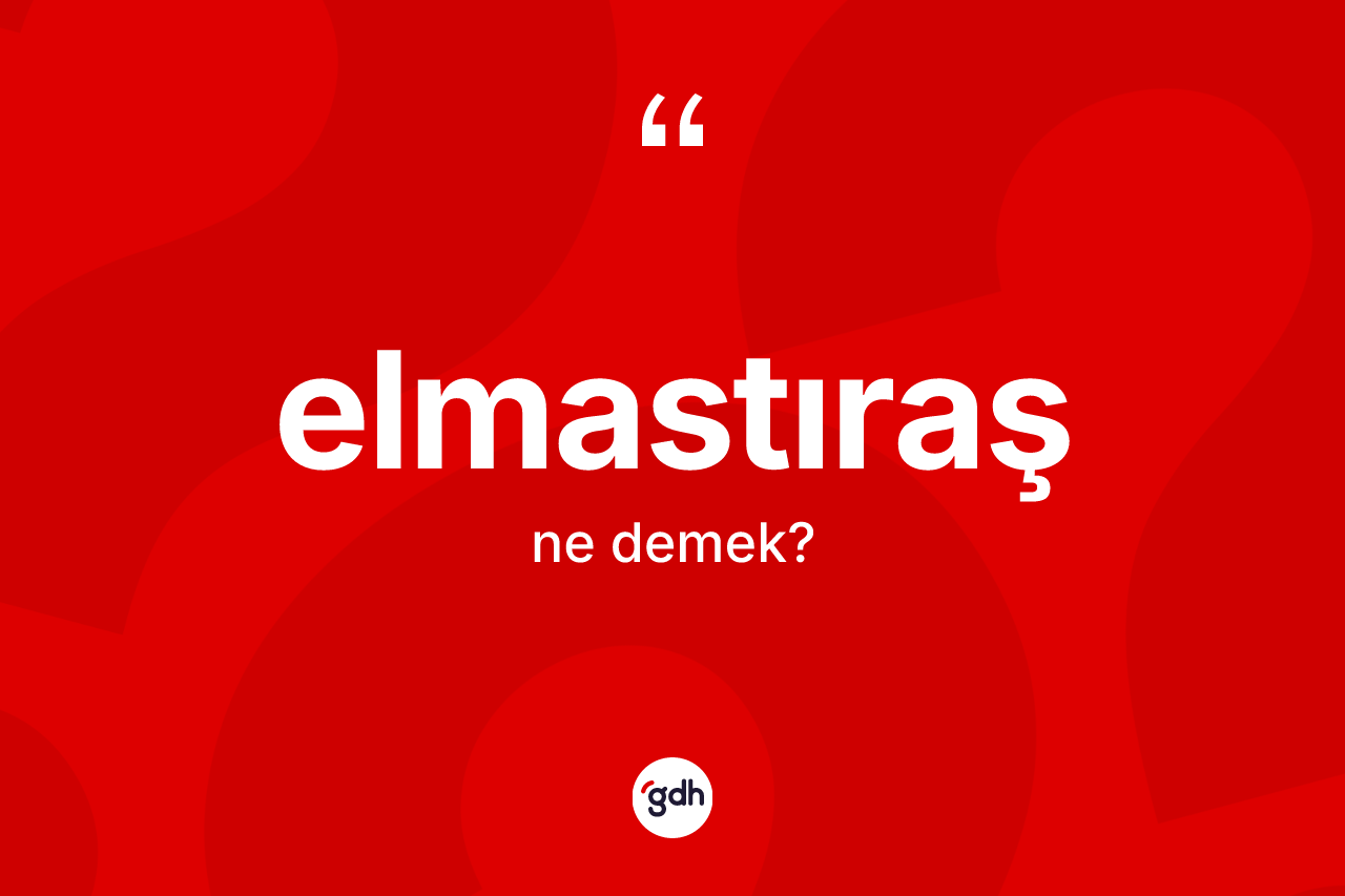 Elmastıraş ne demek? Elmastıraşın TDK'ya göre anlamı nedir?
