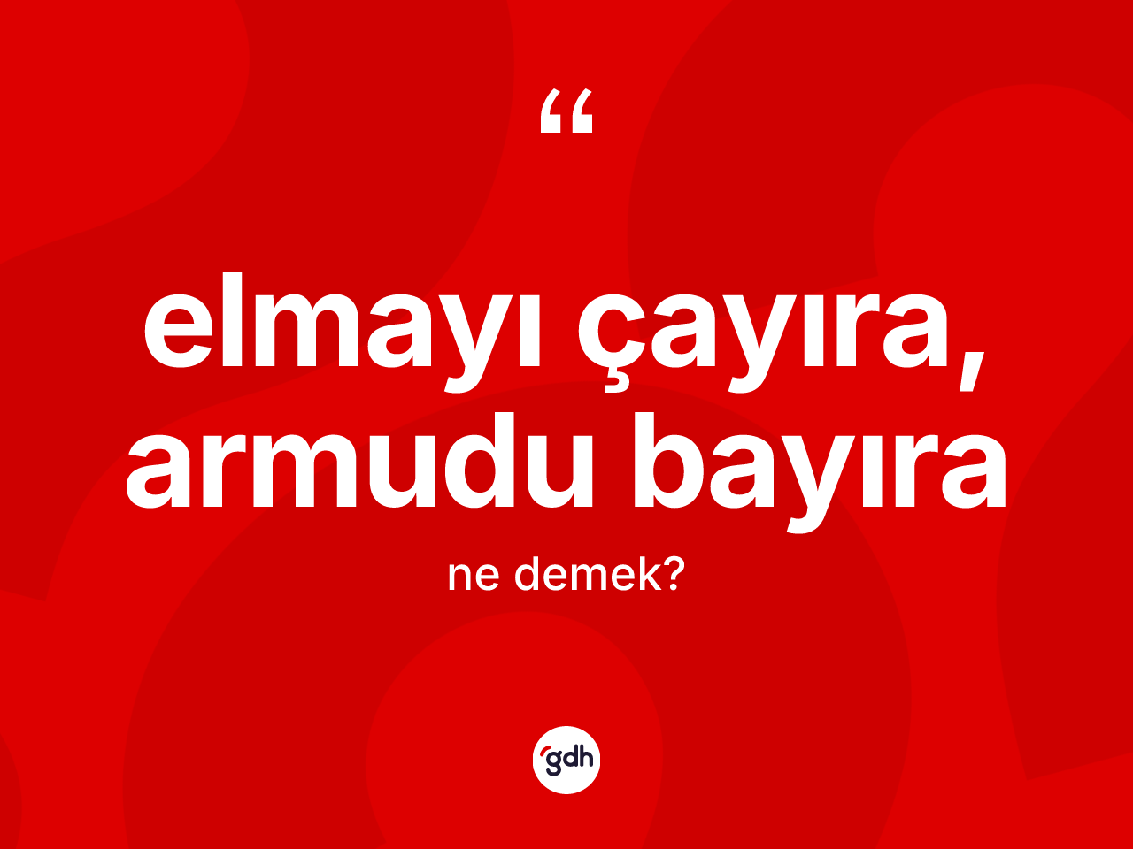 Elmayı çayıra, armudu bayıra ne anlama gelir? Elmayı çayıra, armudu bayıra ifadesinin TDK'ya göre açıklaması nedir?