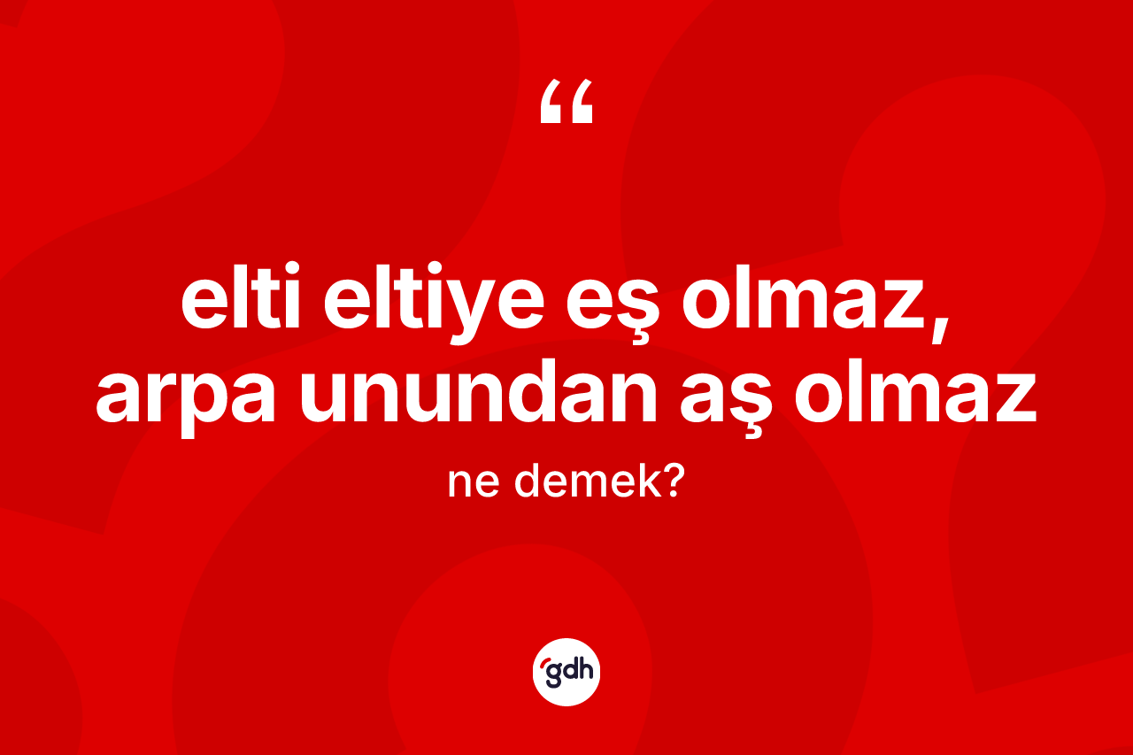 Elti eltiye eş olmaz, arpa unundan aş olmaz ifadesinin kısaca tanımı nedir? Elti eltiye eş olmaz, arpa unundan aş olmaz ifadesi hangi durumlarda kullanılır?