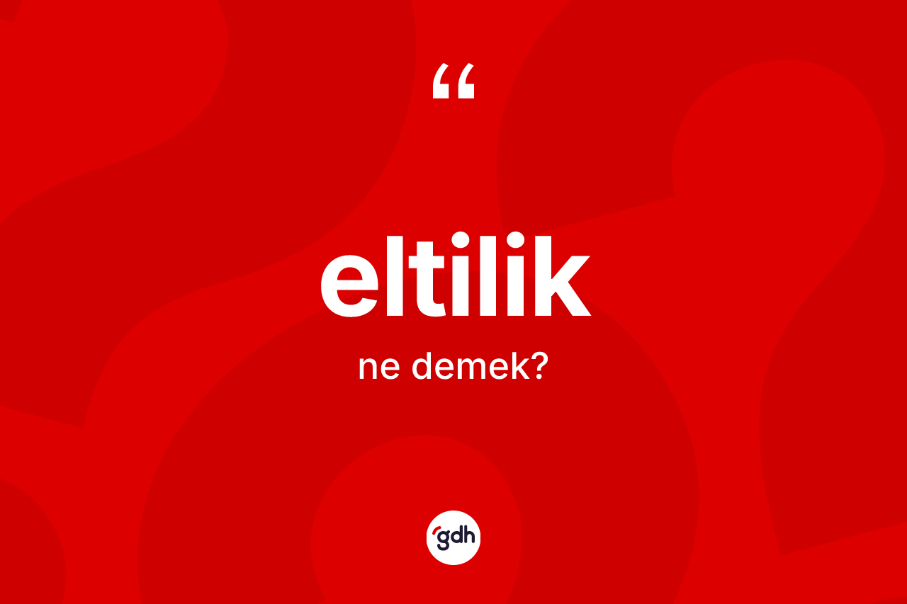 Eltilik nedir? Eltiliğin TDK'ya göre anlamı nedir?