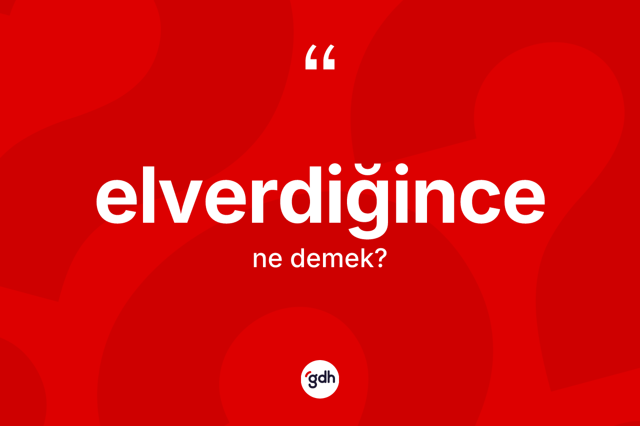 Elverdiğince kelimesi ne demek? Elverdiğincenin kısaca tanımı nedir?