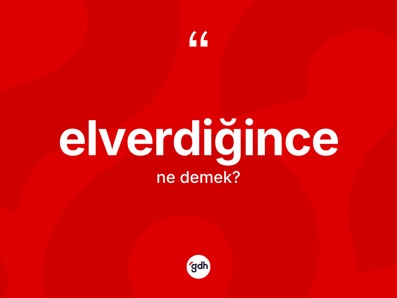 Elverdiğince kelimesi ne demek? Elverdiğincenin kısaca tanımı nedir?