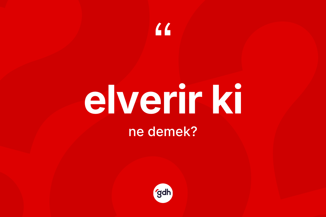 Elverir ki ifadesinin sözlükteki anlamı nedir? Elverir ki ifadesinin TDK anlamı nedir?