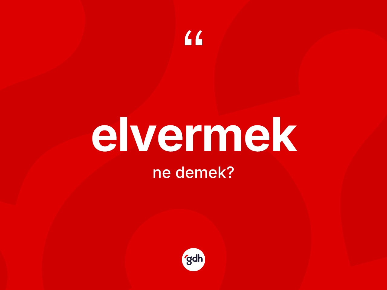 Elvermek kelimesi ne anlama gelir? Elvermeğin sözlükteki anlamı nedir?