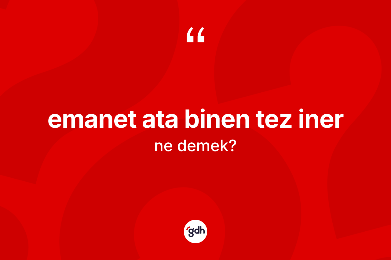 Emanet ata binen tez iner ifadesinin kısaca anlamı nedir?