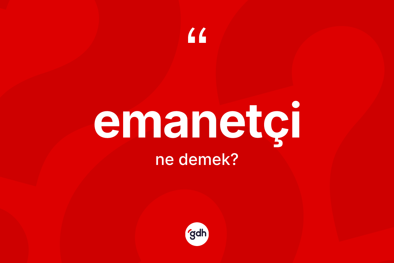 Emanetçi kelimesi ne anlama gelir?