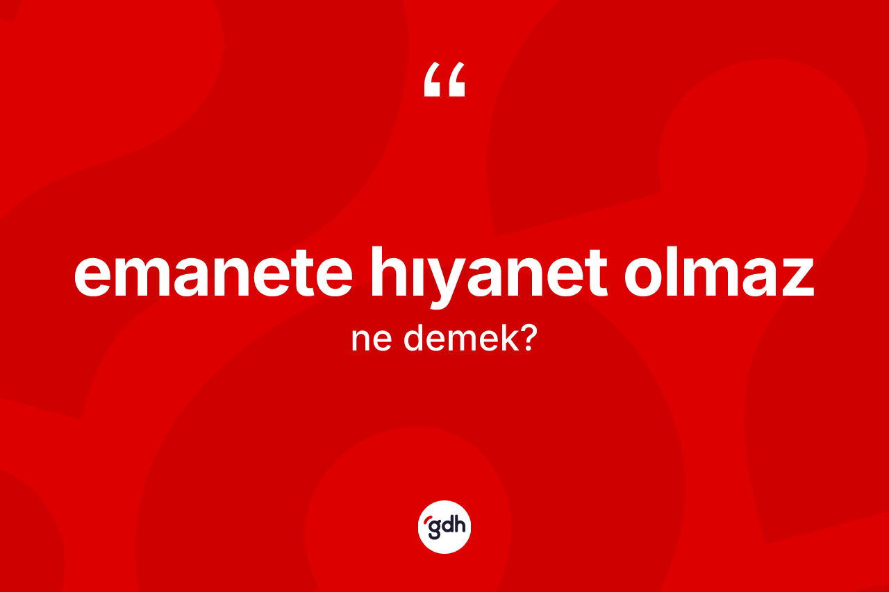 Emanete hıyanet olmaz ifadesinin anlamı nedir? Emanete hıyanet olmaz sözünün TDK açıklaması nedir?